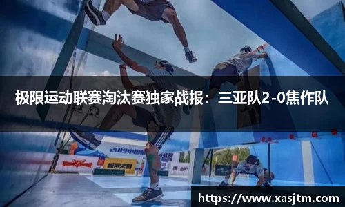 极限运动联赛淘汰赛独家战报：三亚队2-0焦作队