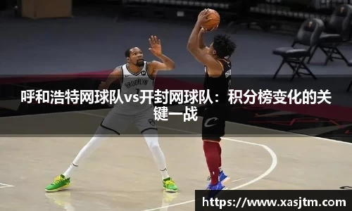 呼和浩特网球队vs开封网球队：积分榜变化的关键一战