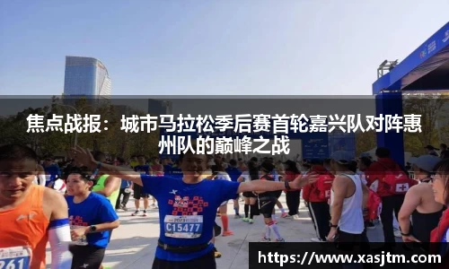 焦点战报：城市马拉松季后赛首轮嘉兴队对阵惠州队的巅峰之战