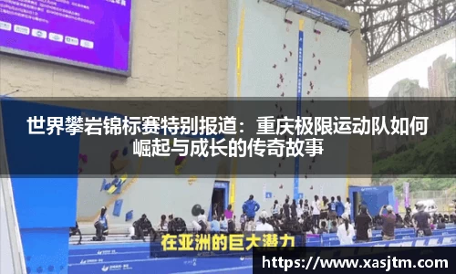 世界攀岩锦标赛特别报道：重庆极限运动队如何崛起与成长的传奇故事