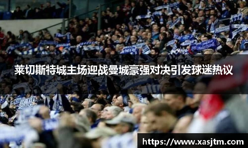 莱切斯特城主场迎战曼城豪强对决引发球迷热议