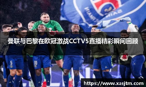 曼联与巴黎在欧冠激战CCTV5直播精彩瞬间回顾
